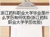 浙江药科职业大学毕业是什么学历有何优势(浙江药科职业大学学历优势)