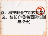 赣西科技职业学院校训是什么，校长介绍(赣西院校训与校长)