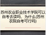 苏州农业职业技术学院可以自考去读吗，为什么(苏州农院自考可行吗)