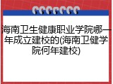 海南卫生健康职业学院哪一年成立建校的(海南卫健学院何年建校)