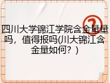 四川大学锦江学院含金量量吗，值得报吗(川大锦江含金量如何？)