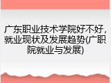 广东职业技术学院好不好，就业现状及发展趋势(广职院就业与发展)