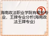 海南政法职业学院有哪些专业，王牌专业分析(海南政法王牌专业)