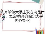 齐齐哈尔大学主攻方向是什么，怎么样(齐齐哈尔大学优势专业)