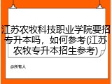 江苏农牧科技职业学院要招专升本吗，如何参考(江苏农牧专升本招生参考)
