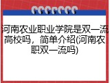 河南农业职业学院是双一流高校吗，简单介绍(河南农职双一流吗)