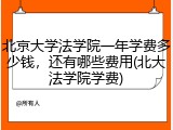 北京大学法学院一年学费多少钱，还有哪些费用(北大法学院学费)