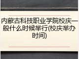 内蒙古科技职业学院校庆一般什么时候举行(校庆举办时间)