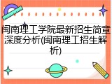闽南理工学院最新招生简章深度分析(闽南理工招生解析)