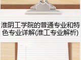淮阴工学院的普通专业和特色专业详解(淮工专业解析)