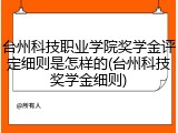 台州科技职业学院奖学金评定细则是怎样的(台州科技奖学金细则)