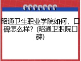 昭通卫生职业学院如何，口碑怎么样？(昭通卫职院口碑)
