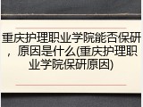 重庆护理职业学院能否保研，原因是什么(重庆护理职业学院保研原因)