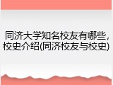 同济大学知名校友有哪些，校史介绍(同济校友与校史)
