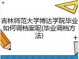 吉林师范大学博达学院毕业如何调档案呢(毕业调档方法)