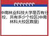 中南林业科技大学是否有分校，共有多少个校区(中南林科大校区数量)