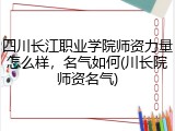 四川长江职业学院师资力量怎么样，名气如何(川长院师资名气)