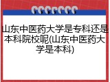 山东中医药大学是专科还是本科院校呢(山东中医药大学是本科)