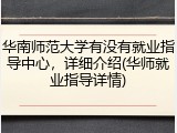 华南师范大学有没有就业指导中心，详细介绍(华师就业指导详情)