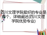 四川文理学院最好的专业是哪个，详细阐述(四川文理学院优势专业)