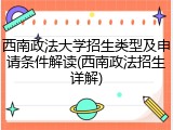 西南政法大学招生类型及申请条件解读(西南政法招生详解)