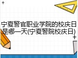宁夏警官职业学院的校庆日是哪一天(宁夏警院校庆日)