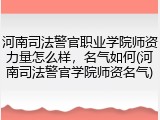 河南司法警官职业学院师资力量怎么样，名气如何(河南司法警官学院师资名气)