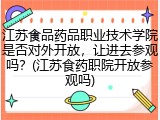 江苏食品药品职业技术学院是否对外开放，让进去参观吗？(江苏食药职院开放参观吗)