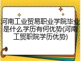 河南工业贸易职业学院毕业是什么学历有何优势(河南工贸职院学历优势)