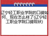 辽宁轻工职业学院的口碑如何，现在怎么样了(辽宁轻工职业学院口碑现状)