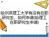 哈尔滨理工大学有没有在职研究生，如何申请(哈理工在职研究生申请)