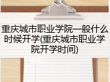 重庆城市职业学院一般什么时候开学(重庆城市职业学院开学时间)