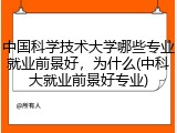中国科学技术大学哪些专业就业前景好，为什么(中科大就业前景好专业)