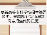 阜新高等专科学校招生编码多少，隶属哪个部门(阜新高专招生代码归属)