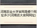 河南农业大学官网是哪个网址多少(河南农大官网网址)
