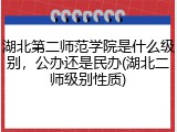 湖北第二师范学院是什么级别，公办还是民办(湖北二师级别性质)