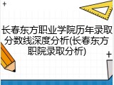 长春东方职业学院历年录取分数线深度分析(长春东方职院录取分析)