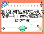 重庆能源职业学院建校时间是哪一年？(重庆能源职院建校年份)