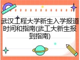 武汉工程大学新生入学报道时间和指南(武工大新生报到指南)