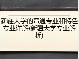 新疆大学的普通专业和特色专业详解(新疆大学专业解析)