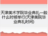 天津美术学院毕业典礼一般什么时候举行(天津美院毕业典礼时间)