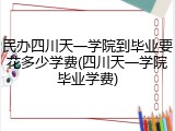 民办四川天一学院到毕业要花多少学费(四川天一学院毕业学费)
