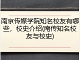 南京传媒学院知名校友有哪些，校史介绍(南传知名校友与校史)