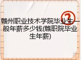 赣州职业技术学院毕业生一般年薪多少钱(赣职院毕业生年薪)