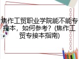 焦作工贸职业学院能不能专接本，如何参考？(焦作工贸专接本指南)