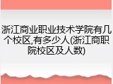 浙江商业职业技术学院有几个校区,有多少人(浙江商职院校区及人数)
