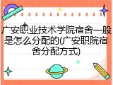 广安职业技术学院宿舍一般是怎么分配的(广安职院宿舍分配方式)