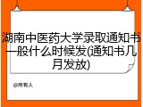 湖南中医药大学录取通知书一般什么时候发(通知书几月发放)