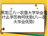 黑龙江八一农垦大学毕业是什么学历有何优势(八一农大毕业优势)