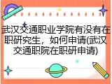 武汉交通职业学院有没有在职研究生，如何申请(武汉交通职院在职研申请)